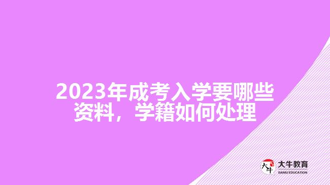 成考入學(xué)要哪些資料，學(xué)籍如何處理