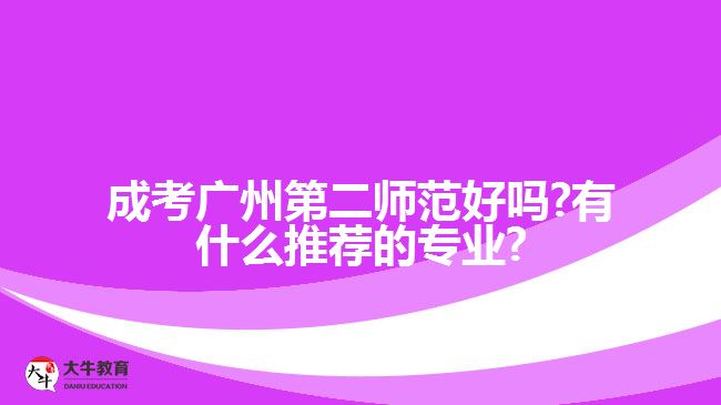 成考廣州第二師范好嗎?有什么推薦的專(zhuān)業(yè)?