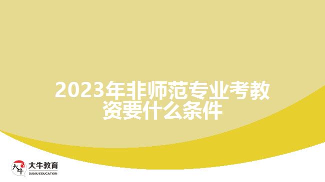 2023年非師范專業(yè)考教資要什么條件