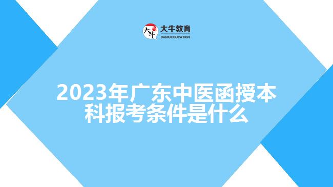 2023年廣東中醫(yī)函授本科報考條件是什么