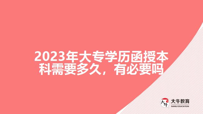 2023年大專學(xué)歷函授本科需要多久，有必要嗎