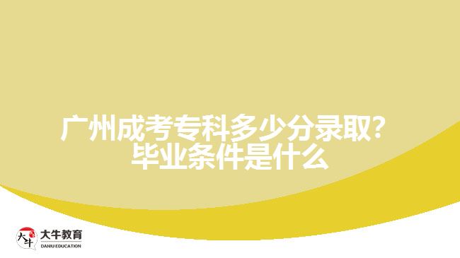 廣州成考?？贫嗌俜咒浫?？畢業(yè)條件是什么