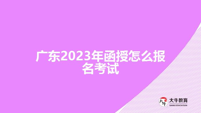 廣東2023年函授怎么報(bào)名考試