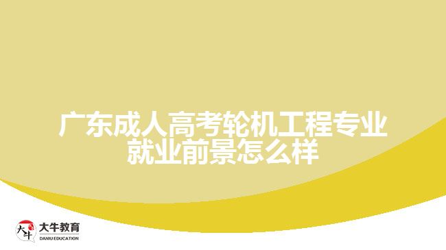 廣東成人高考輪機工程專業(yè)就業(yè)前景怎么樣