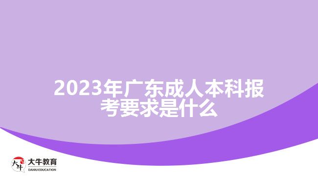 2023年廣東成人本科報考要求是什么