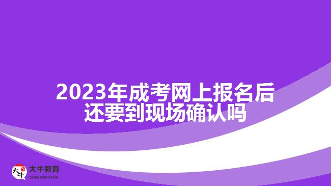 2023年成考網(wǎng)上報(bào)名后還要到現(xiàn)場(chǎng)確認(rèn)