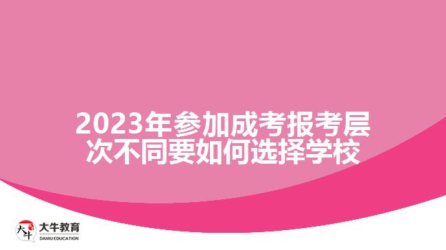 成考報考層次不同要如何選擇學(xué)校