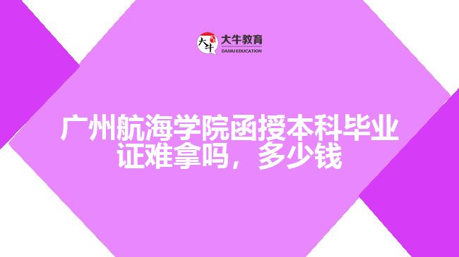 廣州航海學院函授本科畢業(yè)證難拿嗎