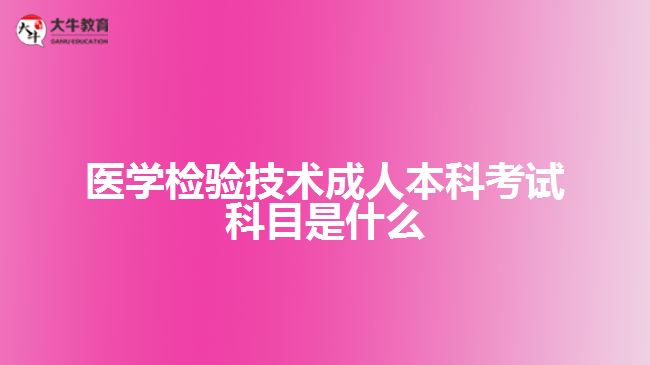 醫(yī)學(xué)檢驗(yàn)技術(shù)成人本科考試科目是什么