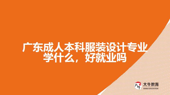 廣東成人本科服裝設(shè)計(jì)專業(yè)學(xué)什么，好就業(yè)嗎