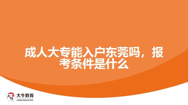 成人大專能入戶東莞嗎，報考條件