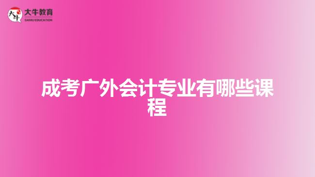 成考廣外會計專業(yè)有哪些課程