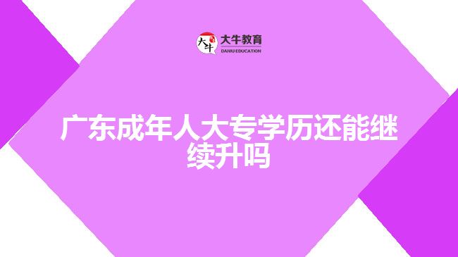 廣東成年人大專(zhuān)學(xué)歷還能繼續(xù)升嗎