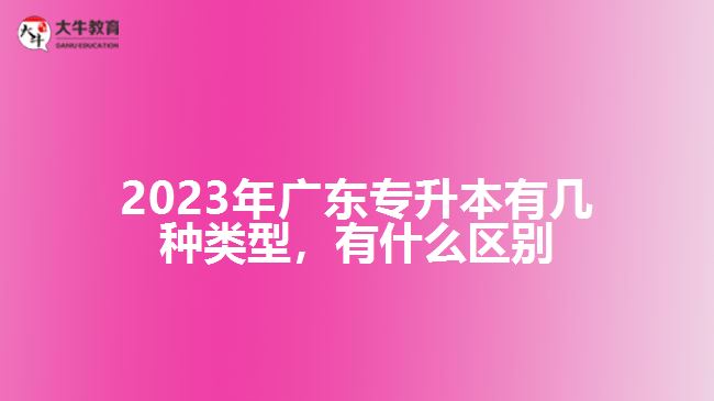 廣東專升本有幾種類型，有什么區(qū)別