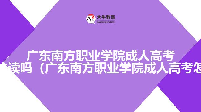 廣東南方職業(yè)學院成人高考可以在校讀