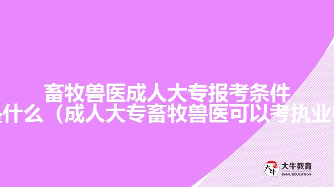 畜牧獸醫(yī)成人大專報考條件及要求