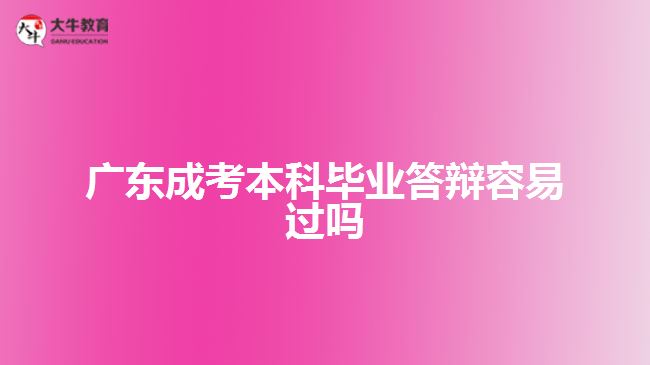 廣東成考本科畢業(yè)答辯容易過嗎