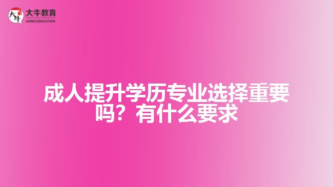 成人提升學歷專業(yè)選擇重要嗎