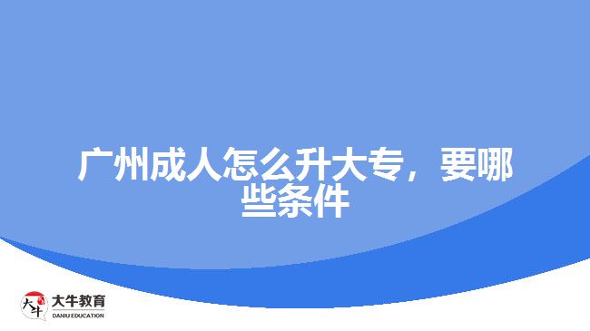 廣州成人怎么升大專，要哪些條件