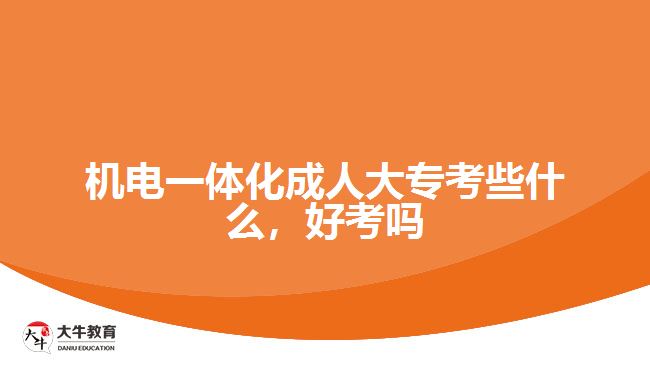 機(jī)電一體化成人大專考些什么，好考嗎