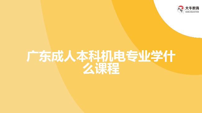 廣東成人本科機電專業(yè)學什么課程