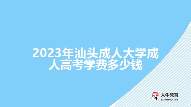 汕頭成人大學(xué)成人高考學(xué)費(fèi)多少錢