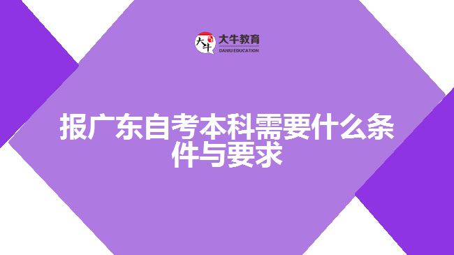 報(bào)廣東自考本科需要什么條件與要求