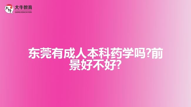 東莞有成人本科藥學(xué)嗎?前景好不好?