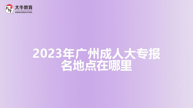 2023年廣州成人大專報名地點在哪里