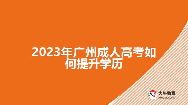 2023年廣州成人高考如何提升學(xué)歷