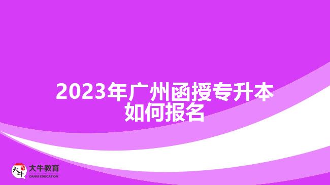 2023年廣州函授專升本如何報(bào)名