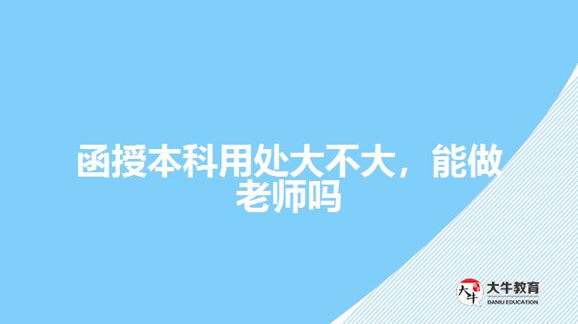 函授本科用處大不大，能做老師嗎