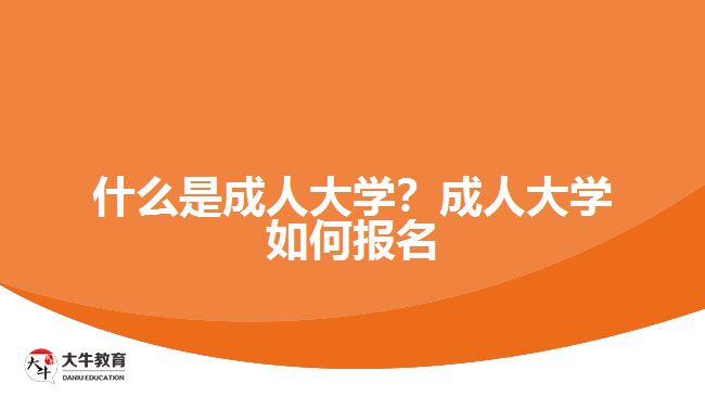 什么是成人大學(xué)？成人大學(xué)如何報(bào)名