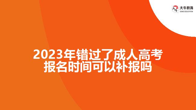 2023年錯(cuò)過(guò)了成人高考報(bào)名時(shí)間可以補(bǔ)報(bào)嗎