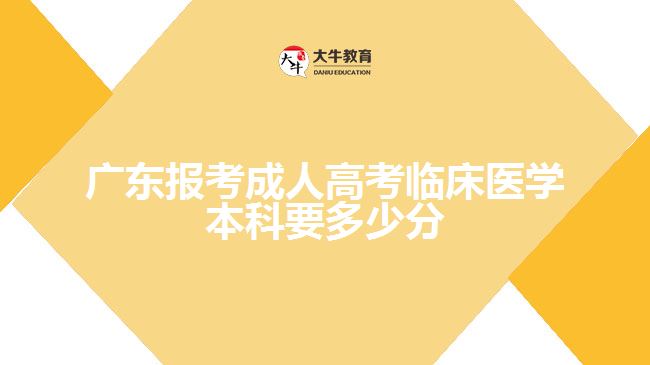 廣東報考成人高考臨床醫(yī)學本科要多少分