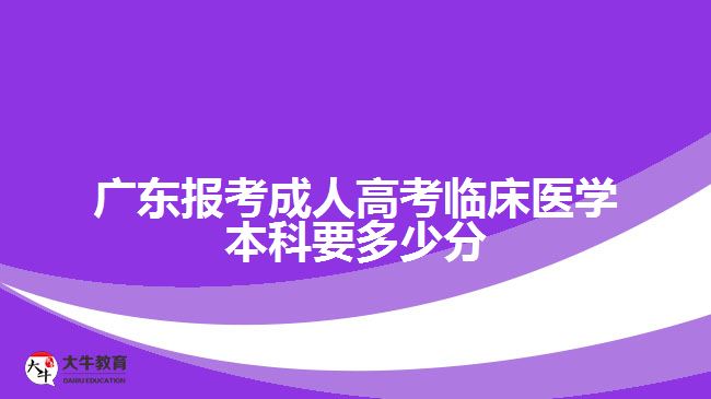 廣東報考成人高考臨床醫(yī)學本科要多少分