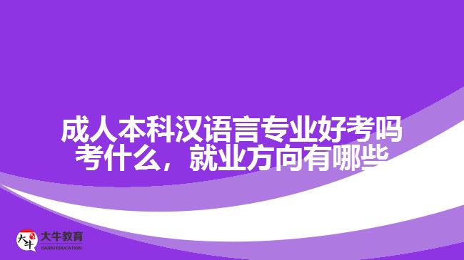 成人本科漢語(yǔ)言專業(yè)好考嗎考什么，就業(yè)方向有哪些