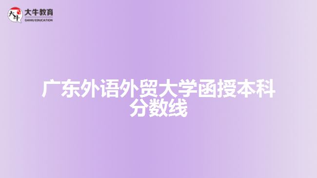 廣東外語外貿(mào)大學函授本科分數(shù)線