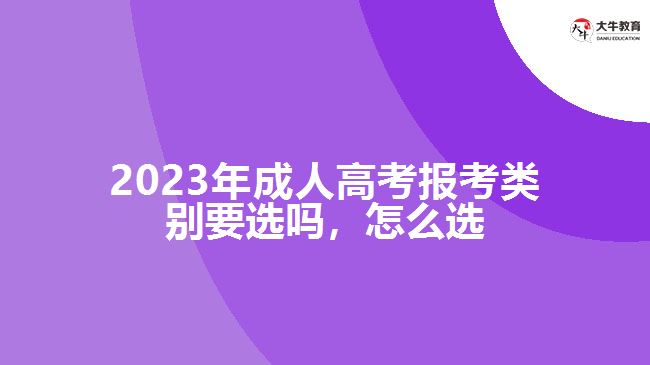 2023年成人高考報(bào)考類別要選嗎，怎么選