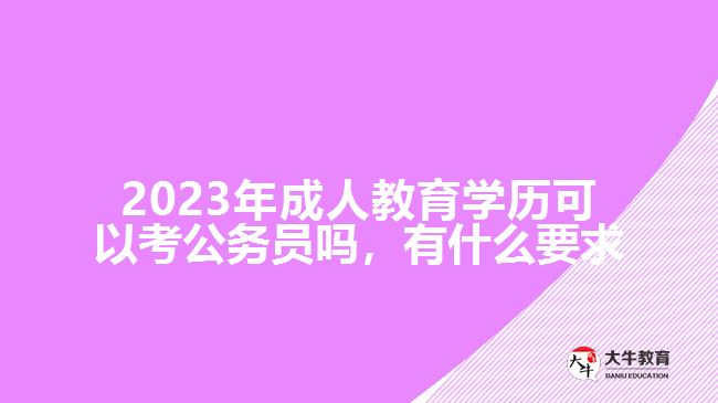 2023年成人教育學(xué)歷可以考公務(wù)員嗎，有什么要求