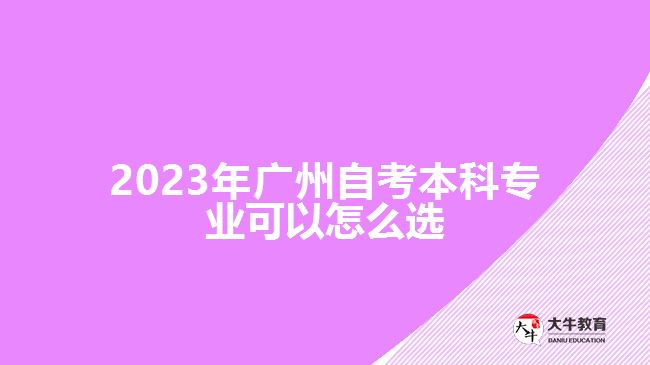 2023年廣州自考本科專業(yè)可以怎么選