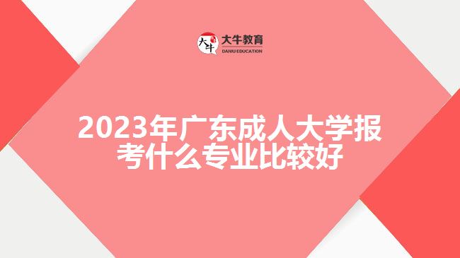 廣東成人大學報考什么專業(yè)比較好