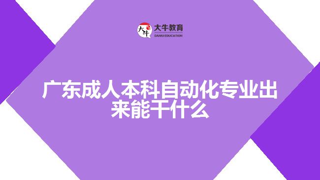 廣東成人本科自動(dòng)化專業(yè)出來(lái)能干什么