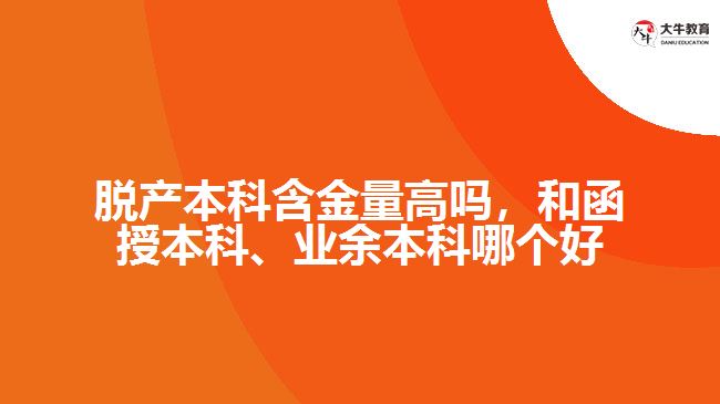 脫產(chǎn)本科含金量高嗎，和函授本科、業(yè)余本科哪個(gè)好