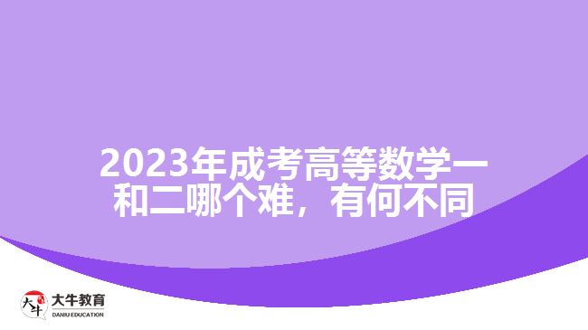 2023年成考高等數(shù)學(xué)一和二哪個(gè)難，有何不同