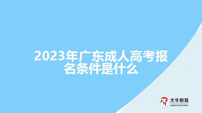 2023年廣東成人高考報(bào)名條件是什么