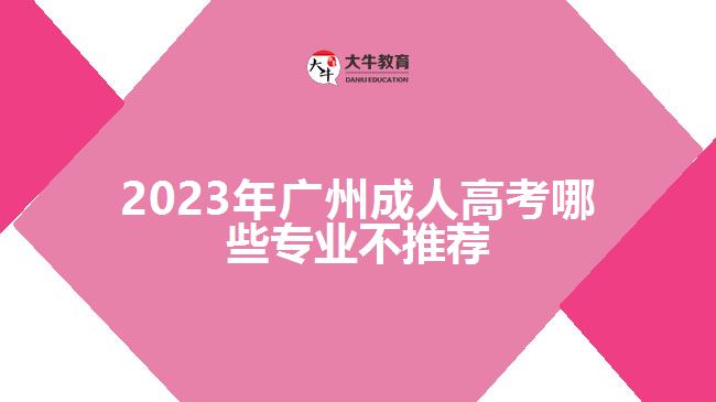 2023年廣州成人高考哪些專(zhuān)業(yè)不推薦