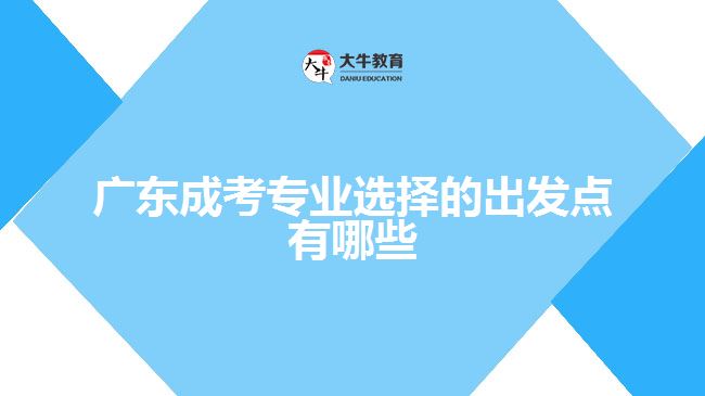 廣東成考專業(yè)選擇的出發(fā)點有哪些