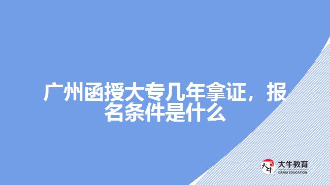 廣州函授大專幾年拿證，報(bào)名條件是什么