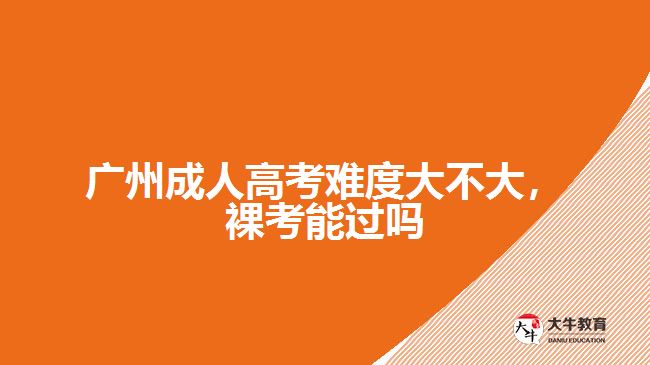 廣州成人高考難度大不大，裸考能過(guò)嗎